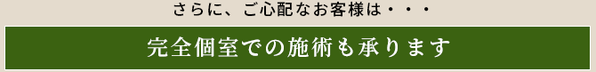 完全個室（貸切）で施術いたします。