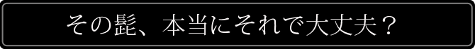 あなたの髭、本当にそれで大丈夫？