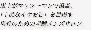 店主がマンツーマンで担当。
「上品なイケおじ」を目指す男性のための老舗メンズサロン。