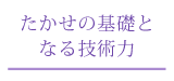 たかせの基礎となる技術力