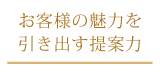 お客様の魅力を引き出す提案力