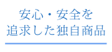 安心・安全を追求した独自商品