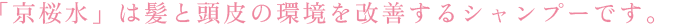 「京桜水」は髪と頭皮の環境を改善するシャンプーです。